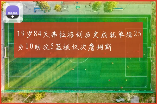 19岁84天弗拉格创历史成就单场25分10助攻5篮板仅次詹姆斯