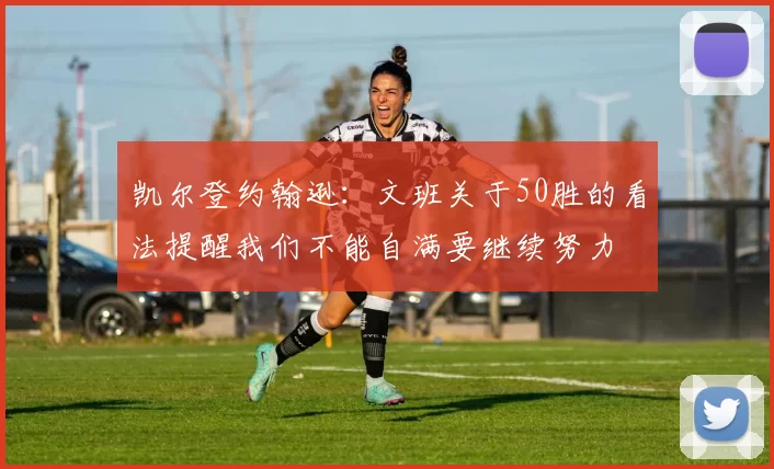 凯尔登约翰逊：文班关于50胜的看法提醒我们不能自满要继续努力