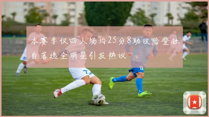 本赛季仅四人场均25分8助攻哈登独自落选全明星引发热议