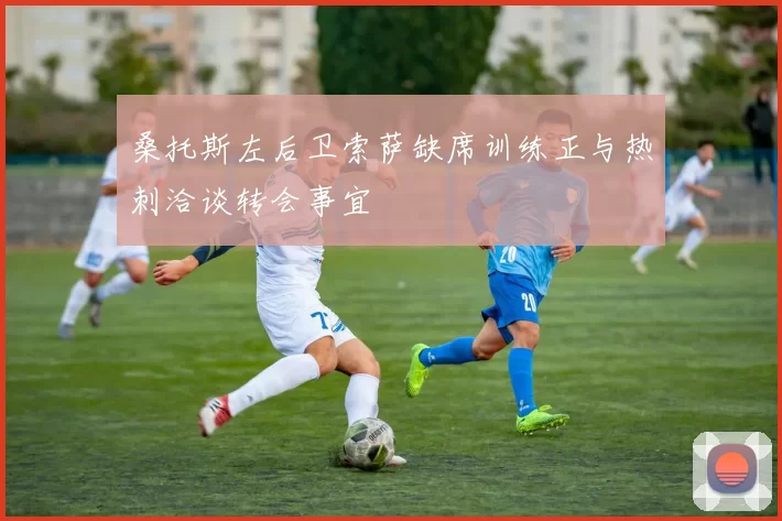 桑托斯左后卫索萨缺席训练正与热刺洽谈转会事宜