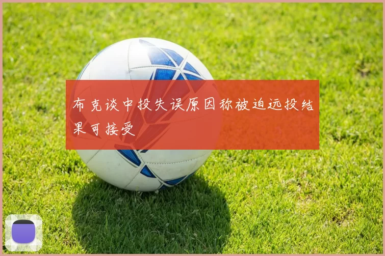 布克谈中投失误原因称被迫远投结果可接受